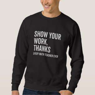 Show Your Work Thanks Every Math Teacher  Numbers  Sweatshirt