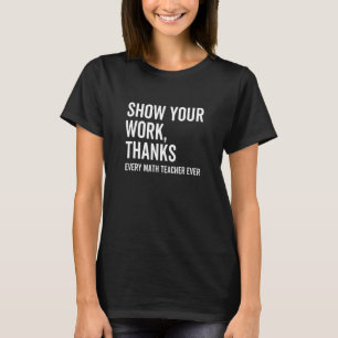 Show Your Work Thanks Every Math Teacher  Numbers  T-Shirt