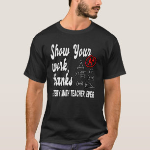 Show Your Work Thanks Math Teacher 19 T-Shirt