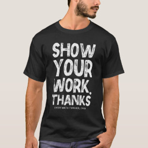 Show Your Work Thanks Math Teacher Math 1 T-Shirt