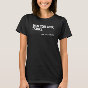 Show Your Work Thanks Math Teacher Quote For Mathe T-Shirt