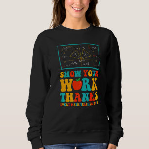 show your work thanks math teacher show your work sweatshirt
