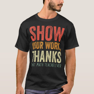 show your work thanks math teacher show your work T-Shirt