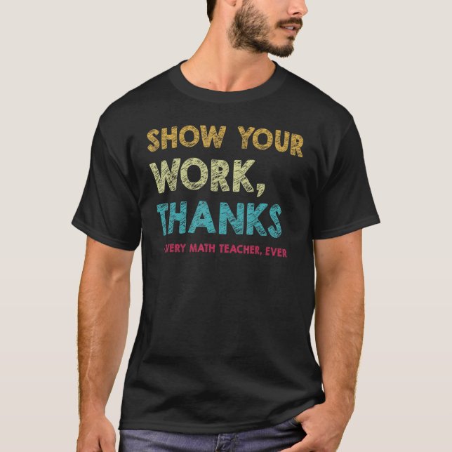 Show Your Work Thanks to Every Math Teacher Ever T-Shirt (Front)