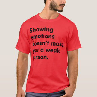 Showing emotions doesn t make you a weak person re T-Shirt