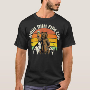 Shuh Duh Fuh Cup Funny Bear Drinking Beer Camping T-Shirt