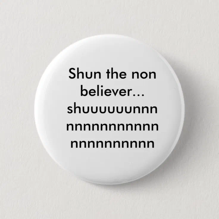 Shun the non believer...shuuuuuunnnnnnnnnnnnnnn... 6 cm round badge ...