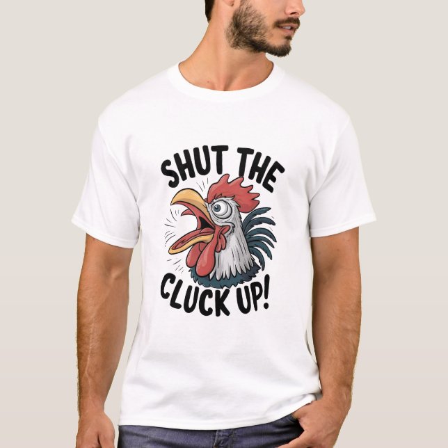 Shut The Cluck Up T-Shirt (Front)