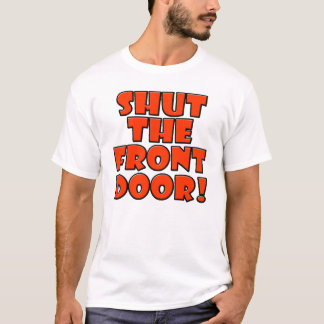 SHUT THE FRONT DOOR T-Shirt