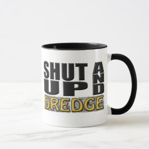 "SHUT UP AND DREDGE" (Dredger) Mug