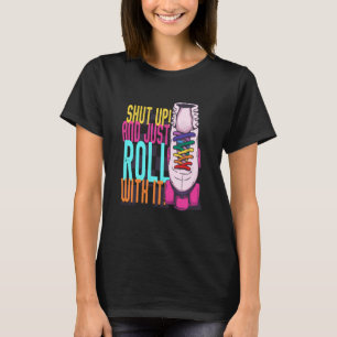 Shut Up and Just Roll With It Roller Skate Skating T-Shirt