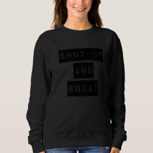 Shut Up And Squat - Funny Workout Motivational Gym Sweatshirt