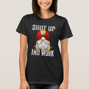 Shut Up And Work Sarcastic Quote Firefighter Gnom T-Shirt