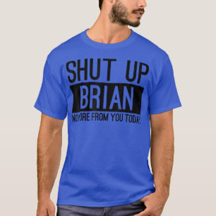 Shut Up Brian No More From You Today Funny  T-Shirt