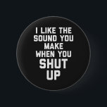 Shut Up Funny Quote 6 Cm Round Badge<br><div class="desc">"I like the sound you make when you shut up" funny quote.</div>