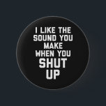 Shut Up Funny Quote 6 Cm Round Badge<br><div class="desc">"I like the sound you make when you shut up" funny quote.</div>