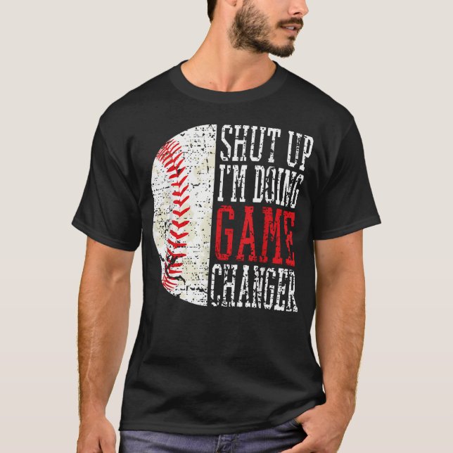 Shut Up I'M Doing Game Changer Funny Baseball T-Shirt (Front)