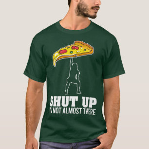 Shut Up Im Not Almost There Funny Pizza Workout T-Shirt
