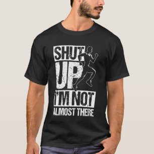 Shut UP I'm NOT Almost There Funny Running Motivat T-Shirt