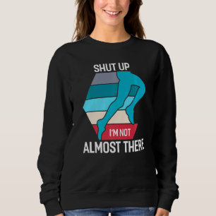 Shut Up I'm Not Almost There Running Sweatshirt