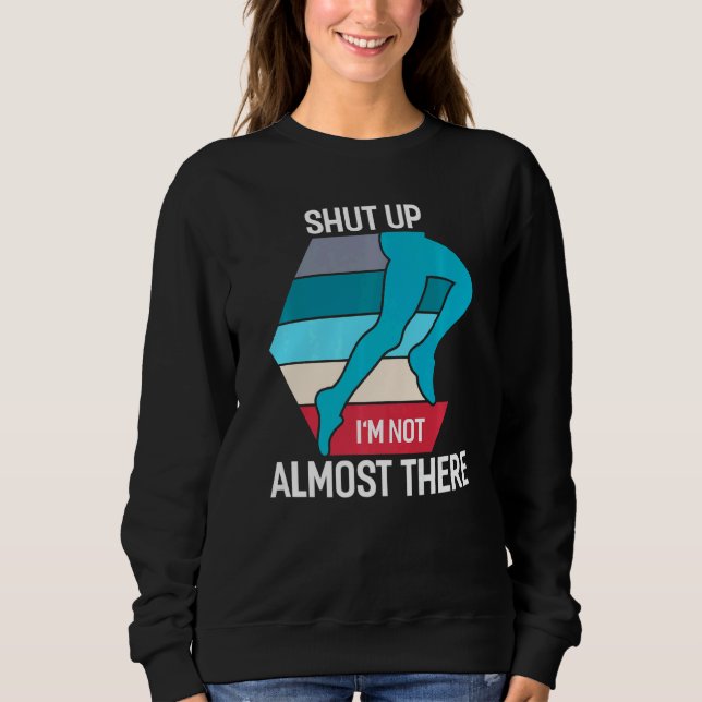 Shut Up I'm Not Almost There Running Sweatshirt (Front)