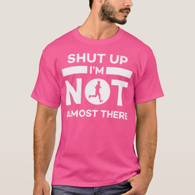 Shut Up I'M Not Almost There Running T-Shirt (Front)