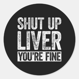Shut Up Liver Fine Shirt Funny Men Women Drinking Classic Round Sticker