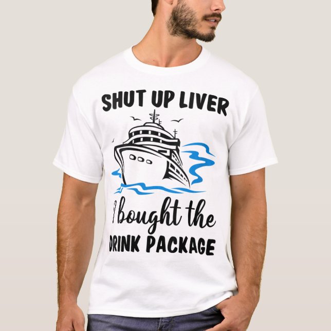 Shut Up Liver I Bought Drink Package Cruise Trip V T-Shirt (Front)