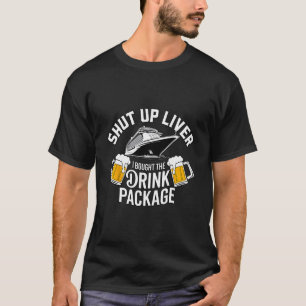 Shut Up Liver I Bought The Drink Package Cruise Sh T-Shirt