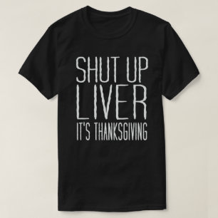 Shut Up Liver It's Thanksgiving Funny Turkey Day T-Shirt