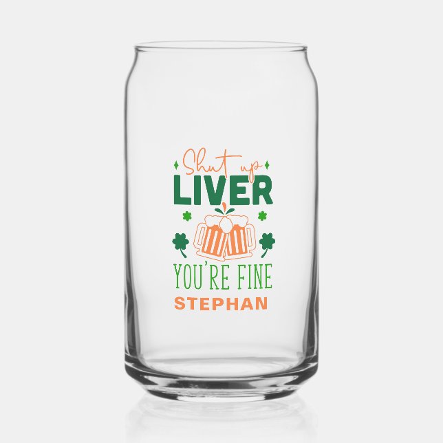 Shut up Liver You Are Fine Funny St. Patric Quote Can Glass (Front)