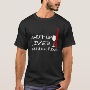 Shut up LIVER you are fine, Funny Wine T-Shirt