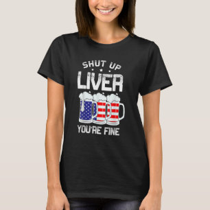 Shut Up Liver You re Fine Alcoholic American 4th O T-Shirt