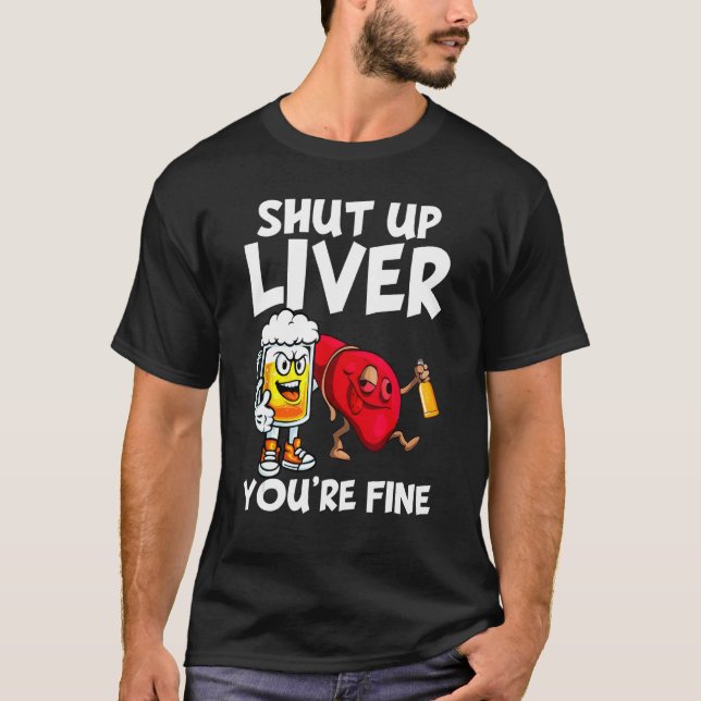 Shut Up Liver You re Fine  Drinking Beer  Alcohol T-Shirt (Front)