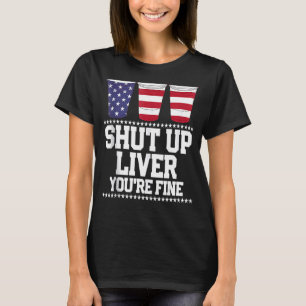 Shut Up Liver You're Fine 4th Of July Beer Drinkin T-Shirt