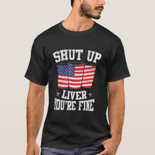 Shut Up Liver Youre Fine 4th of July Beer Drinking T-Shirt