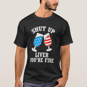 Shut Up Liver You're Fine 4th Of July  Drinking T-Shirt