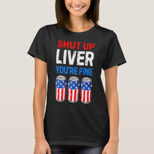 Shut Up Liver You're Fine 4th Of July Men Women B T-Shirt