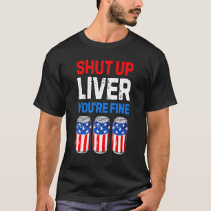 Shut Up Liver You're Fine 4th Of July Men Women B T-Shirt