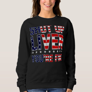 Shut Up Liver You're Fine American Flag 4th Of Jul Sweatshirt