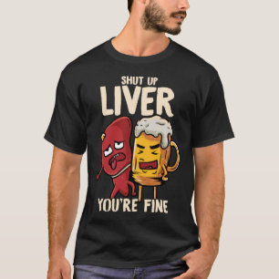 Shut Up Liver You're Fine Drinking Pun Funny Beer T-Shirt