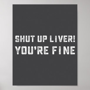 Shut Up Liver You're Fine _ Funny Drinking Quotes  Poster
