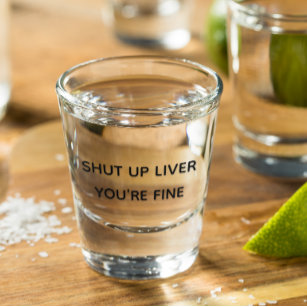 Shut Up Liver You're Fine Funny Drinking Shot Glass