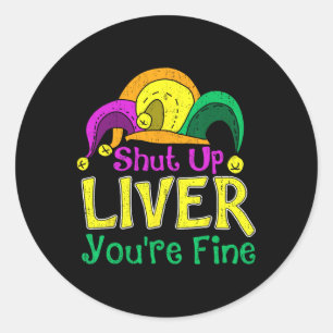 Shut Up Liver You're Fine Funny Mardi Gras Parade Classic Round Sticker
