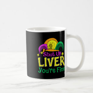 Shut Up Liver You're Fine Funny Mardi Gras Parade Coffee Mug