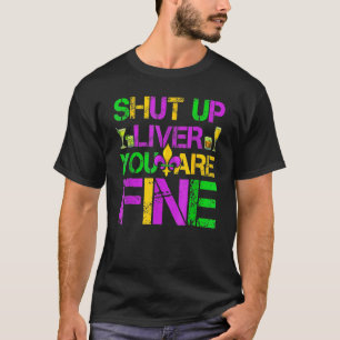 Shut Up Liver You're Fine Funny Mardi Gras Parade T-Shirt