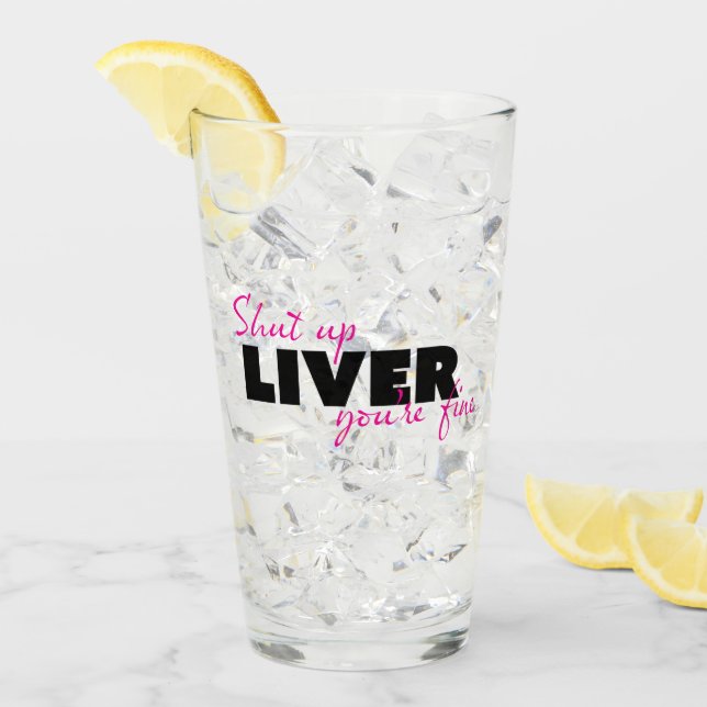 SHUT UP LIVER YOU'RE FINE Funny Quote Glass (Front Ice)