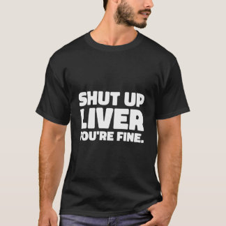 Shut Up Liver You'Re Fine - Funny Sarcastic Drinki T-Shirt