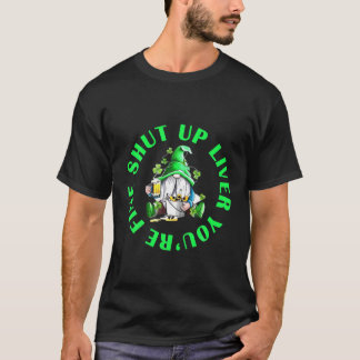 Shut Up Liver You're Fine Funny St Patrick's Day G T-Shirt