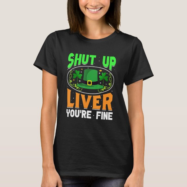 Shut Up Liver You're Fine Funny St Patrick's Day T-Shirt (Front)